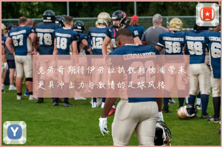 克劳奇期待伊劳拉执教利物浦带来更具冲击力与激情的足球风格