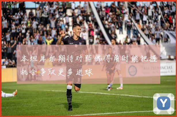本坦库尔期待对阵佛得角时能把握机会争取更多进球