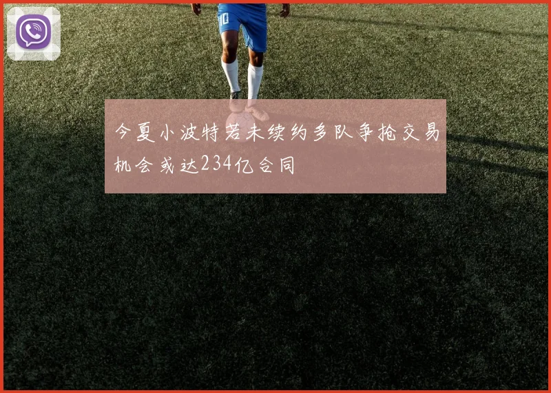 今夏小波特若未续约多队争抢交易机会或达234亿合同