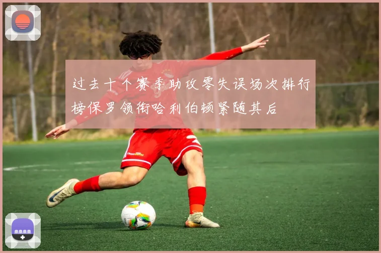 过去十个赛季助攻零失误场次排行榜保罗领衔哈利伯顿紧随其后