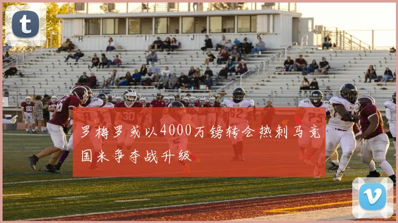 罗梅罗或以4000万镑转会热刺马竞国米争夺战升级