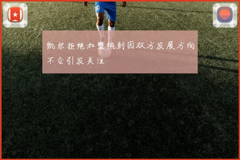 凯尔拒绝加盟热刺因双方发展方向不合引发关注