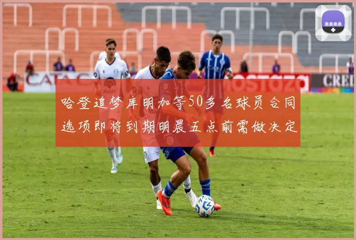 哈登追梦库明加等50多名球员合同选项即将到期明晨五点前需做决定