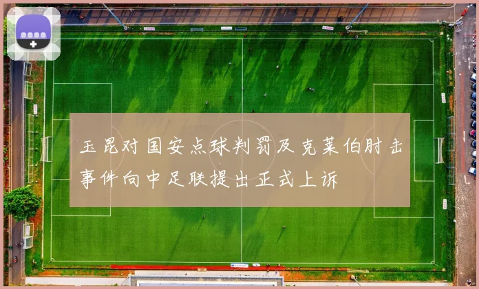 玉昆对国安点球判罚及克莱伯肘击事件向中足联提出正式上诉