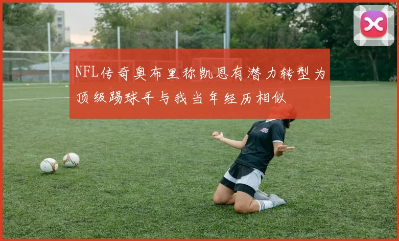 NFL传奇奥布里称凯恩有潜力转型为顶级踢球手与我当年经历相似