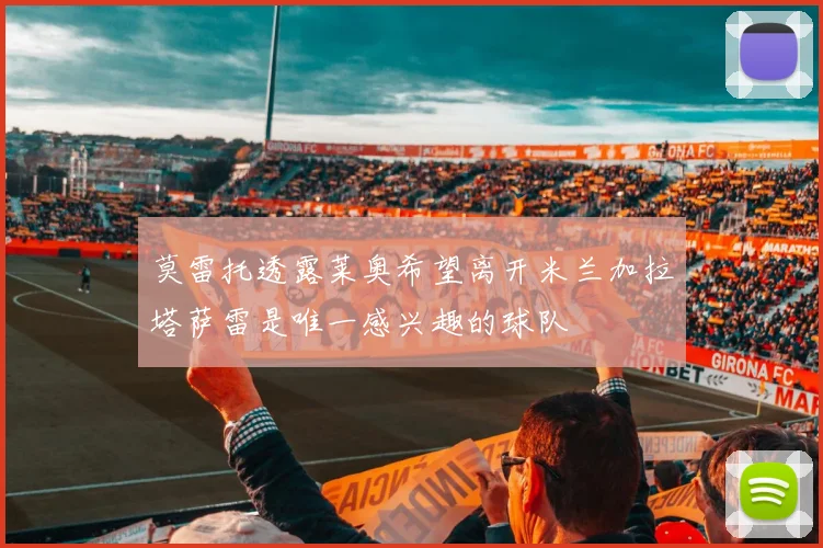 莫雷托透露莱奥希望离开米兰加拉塔萨雷是唯一感兴趣的球队