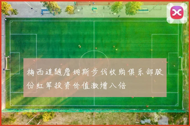 梅西追随詹姆斯步伐收购俱乐部股份红军投资价值激增八倍